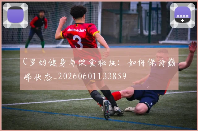 C罗的健身与饮食秘诀：如何保持巅峰状态_20260601133859