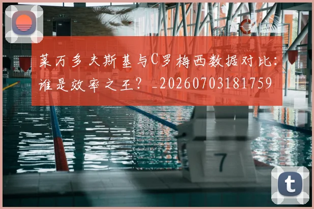 莱万多夫斯基与C罗梅西数据对比：谁是效率之王？_20260703181759