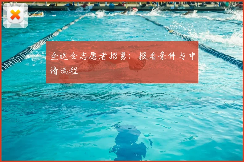 全运会志愿者招募：报名条件与申请流程