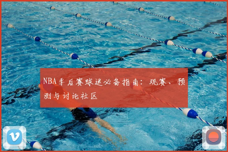 NBA季后赛球迷必备指南：观赛、预测与讨论社区