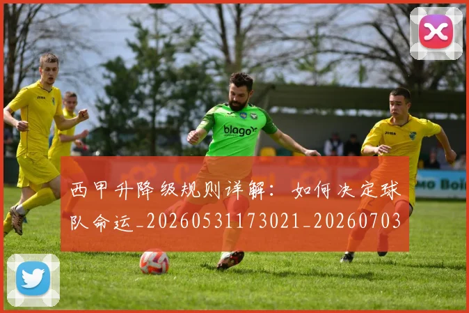 西甲升降级规则详解：如何决定球队命运_20260531173021_20260703181846
