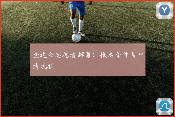 全运会志愿者招募：报名条件与申请流程