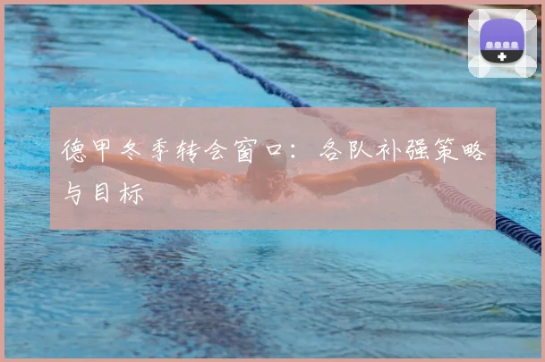 德甲冬季转会窗口:各队补强策略与目标