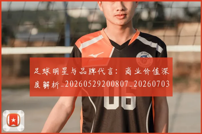 足球明星与品牌代言：商业价值深度解析_20260529200807_20260703182021