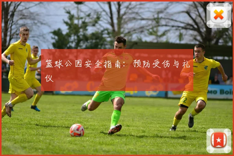 篮球公园安全指南：预防受伤与礼仪
