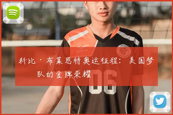 科比·布莱恩特奥运征程：美国梦之队的金牌荣耀