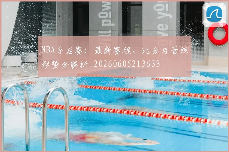 NBA季后赛:最新赛程、比分与晋级形势全解析_20260605213633