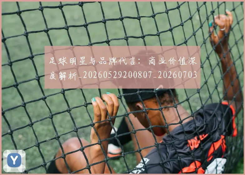 足球明星与品牌代言：商业价值深度解析_20260529200807_20260703182021