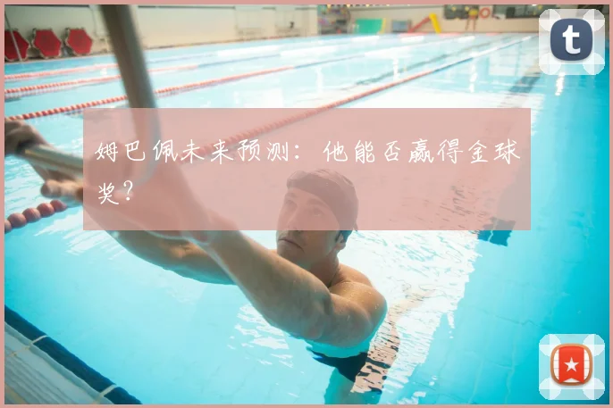 姆巴佩未来预测：他能否赢得金球奖？