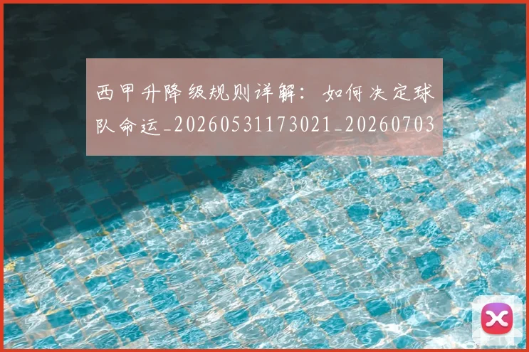 西甲升降级规则详解：如何决定球队命运_20260531173021_20260703181846