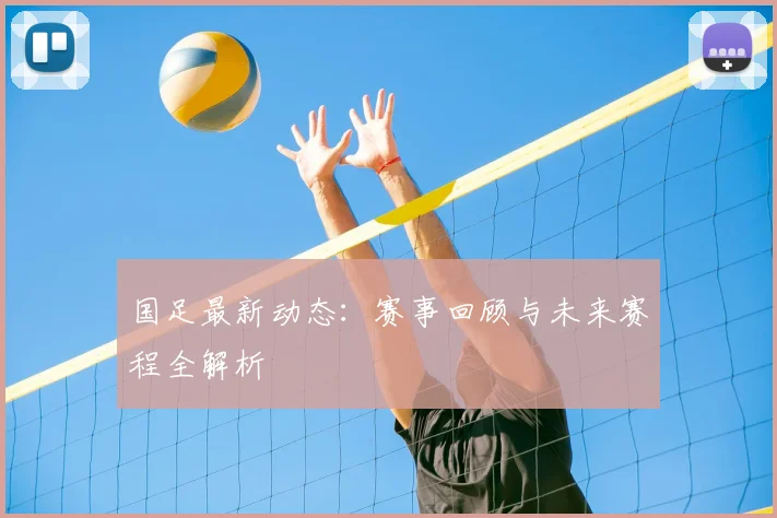 国足最新动态：赛事回顾与未来赛程全解析
