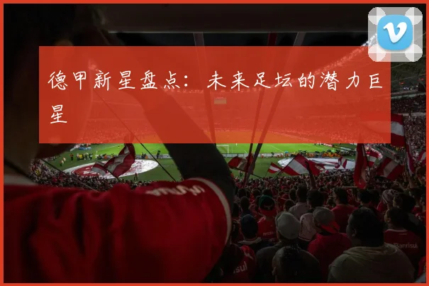 德甲新星盘点：未来足坛的潜力巨星