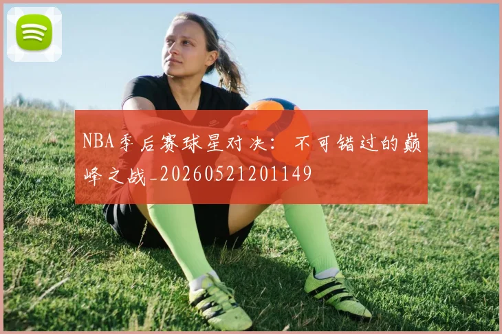 NBA季后赛球星对决:不可错过的巅峰之战_20260521201149
